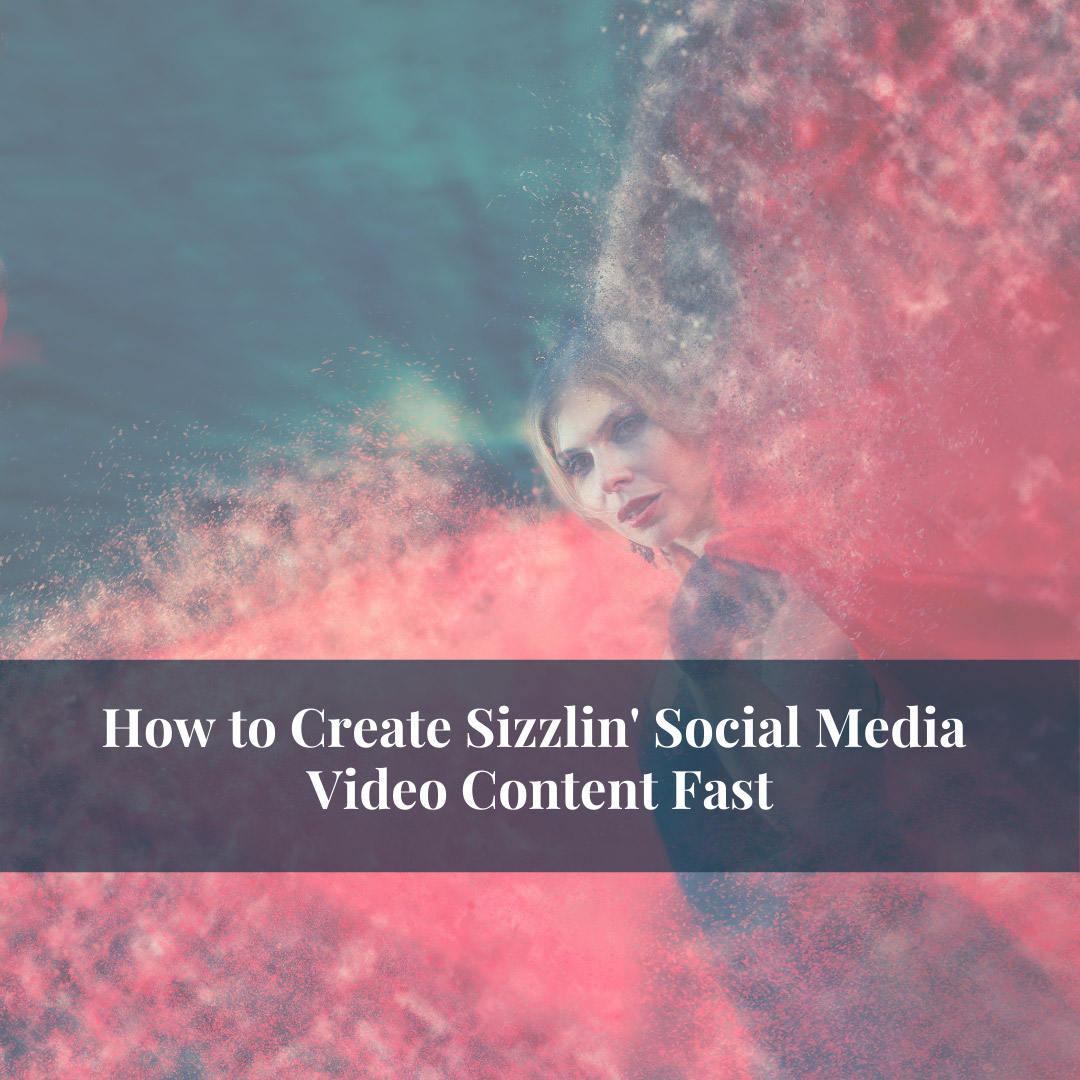 How to Create Sizzlin’ Social Media Video Content Fast