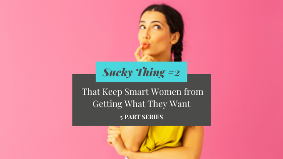 Sucky Thing #2 That Keeps Smart Women from Getting What They Want