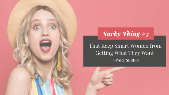 Sucky Thing #3 That Keeps Smart Women from Getting What They Want