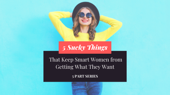 5 Sucky Things that Keep Smart Women from Getting What They Want