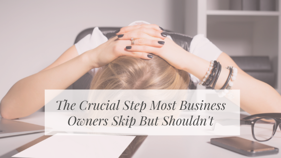 The Crucial Step Most Business Owners Skip But Shouldn’t!